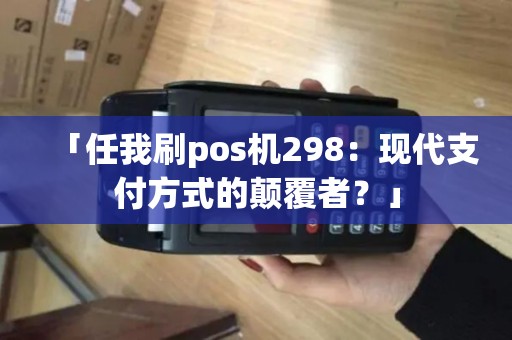 「任我刷pos机298：现代支付方式的颠覆者？」