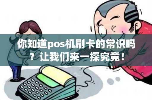 你知道pos机刷卡的常识吗？让我们来一探究竟！