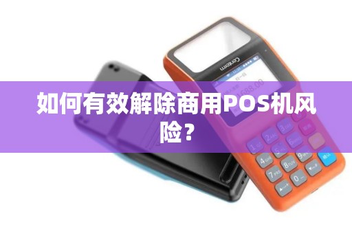 如何有效解除商用POS机风险? 如何有效解除商用POS机风险?