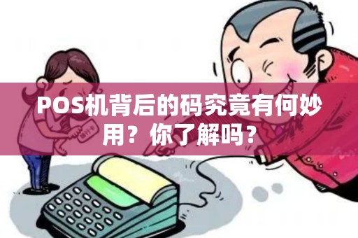 POS机背后的码究竟有何妙用?你了解吗? POS机背后的码究竟有何妙用?你了解吗?