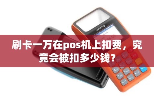 刷卡一万在pos机上扣费，究竟会被扣多少钱？