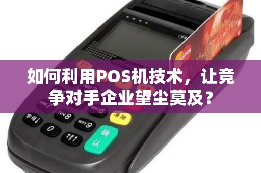 如何利用POS机技术，让竞争对手企业望尘莫及？