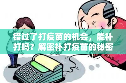 错过了打疫苗的机会，能补打吗？解密补打疫苗的秘密！