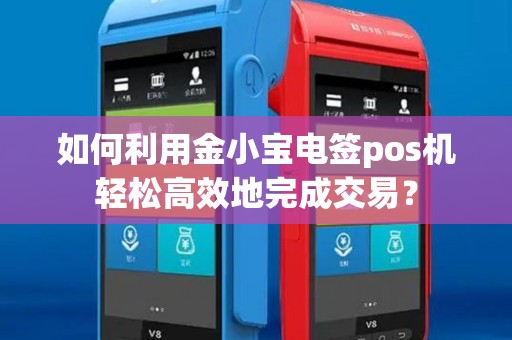 如何利用金小宝电签pos机轻松高效地完成交易？
