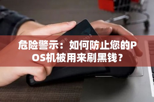 危险警示:如何防止您的POS机被用来刷黑钱? 危险警示:如何防止您的POS机被用来刷黑钱?