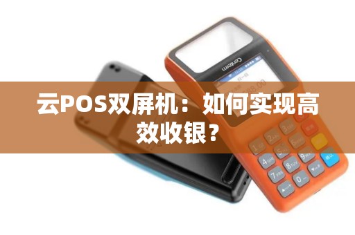 云POS双屏机:如何实现高效收银? 云POS双屏机:如何实现高效收银?