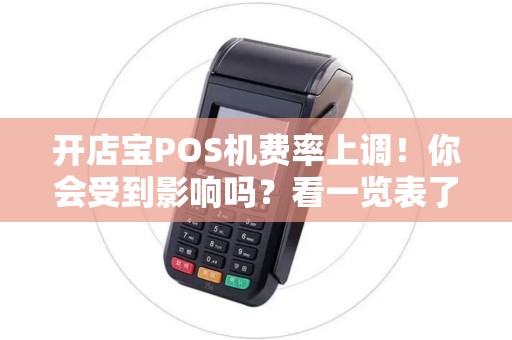 开店宝POS机费率上调！你会受到影响吗？看一览表了解详情！
