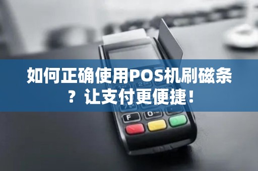 如何正确使用POS机刷磁条?让支付更便捷! 如何正确使用POS机刷磁条?让支付更便捷!