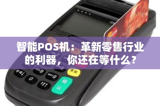 智能POS机：革新零售行业的利器，你还在等什么？