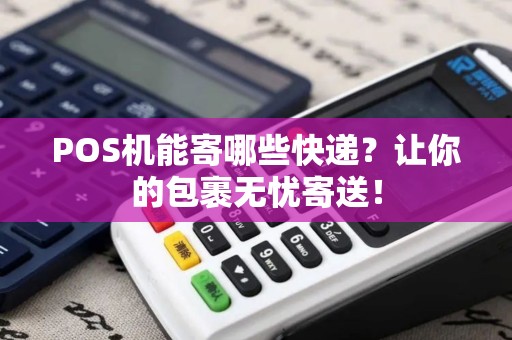 POS机能寄哪些快递？让你的包裹无忧寄送！