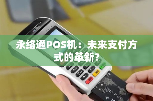 永络通POS机:未来支付方式的革新? 永络通POS机:未来支付方式的革新?