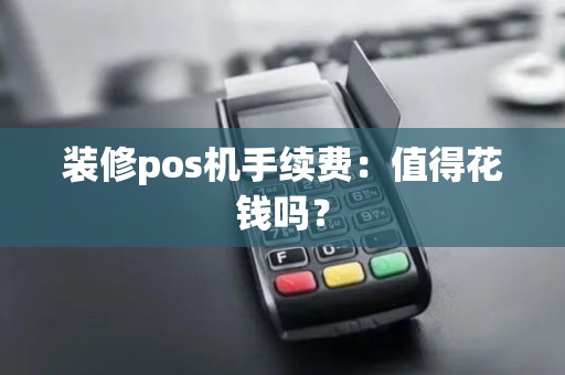 装修pos机手续费:值得花钱吗? 装修pos机手续费:值得花钱吗?
