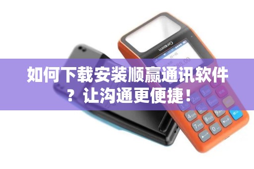 如何下载安装顺赢通讯软件?让沟通更便捷! 如何下载安装顺赢通讯软件?让沟通更便捷!