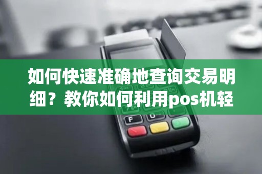 如何快速准确地查询交易明细？教你如何利用pos机轻松查看交易记录！