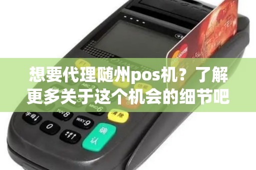 想要代理随州pos机？了解更多关于这个机会的细节吧！