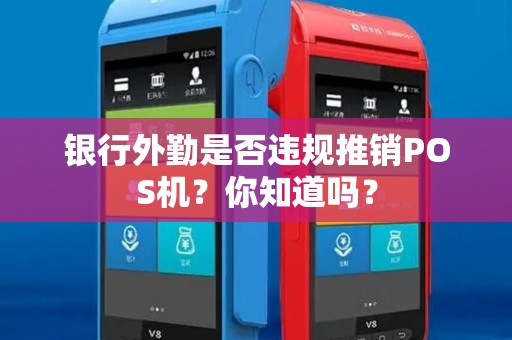 银行外勤是否违规推销POS机？你知道吗？