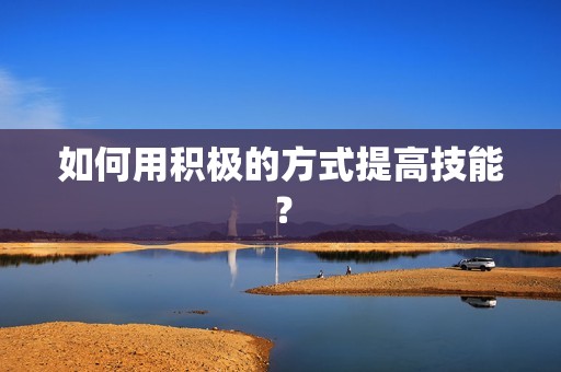 如何用积极的方式提高技能? 如何用积极的方式提高技能?