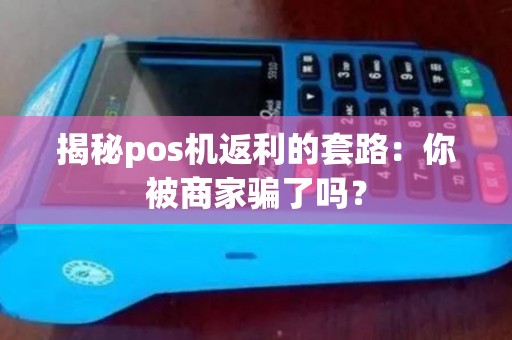 揭秘pos机返利的套路:你被商家骗了吗? 揭秘pos机返利的套路:你被商家骗了吗?
