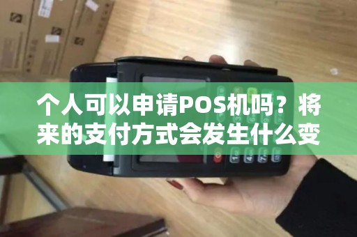 个人可以申请POS机吗？将来的支付方式会发生什么变化？
