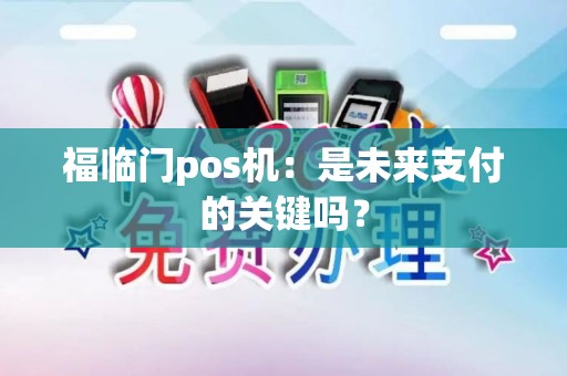 福临门pos机:是未来支付的关键吗? 福临门pos机:是未来支付的关键吗?