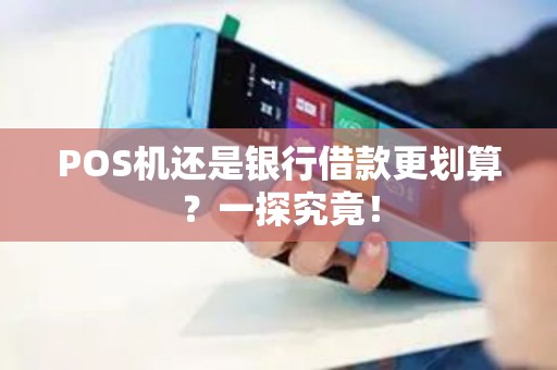 POS机还是银行借款更划算？一探究竟！