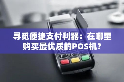 寻觅便捷支付利器：在哪里购买最优质的POS机？