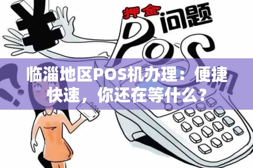 临淄地区POS机办理:便捷快速,你还在等什么? 临淄地区POS机办理:便捷快速,你还在等什么?