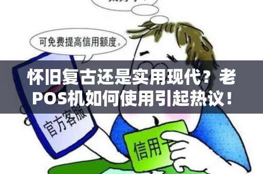 怀旧复古还是实用现代？老POS机如何使用引起热议！