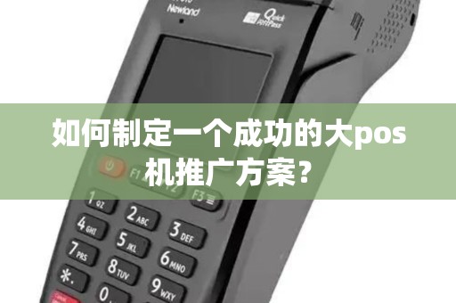 如何制定一个成功的大pos机推广方案？