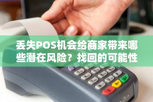丢失POS机会给商家带来哪些潜在风险？找回的可能性大吗？