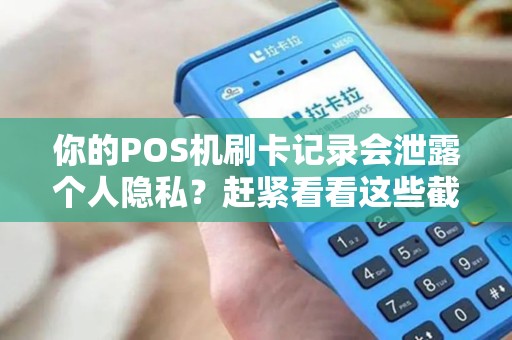 你的POS机刷卡记录会泄露个人隐私?赶紧看看这些截图! 你的POS机刷卡记录会泄露个人隐私?赶紧看看这些截图!