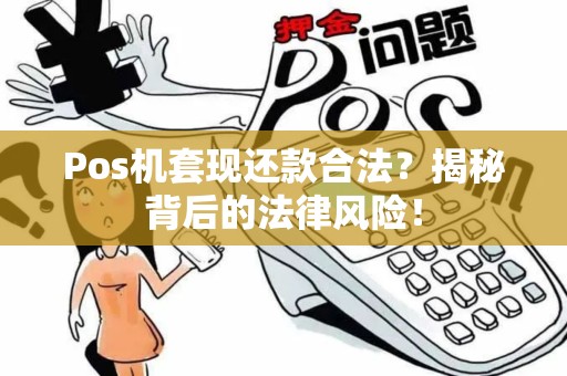 Pos机套现还款合法?揭秘背后的法律风险! Pos机套现还款合法?揭秘背后的法律风险!