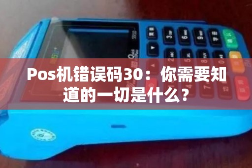 Pos机错误码30：你需要知道的一切是什么？