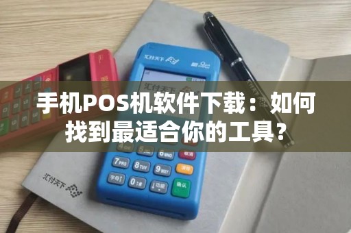 手机POS机软件下载：如何找到最适合你的工具？