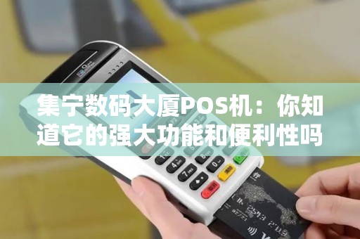 集宁数码大厦POS机:你知道它的强大功能和便利性吗? 集宁数码大厦POS机:你知道它的强大功能和便利性吗?