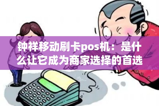 钟祥移动刷卡pos机：是什么让它成为商家选择的首选？