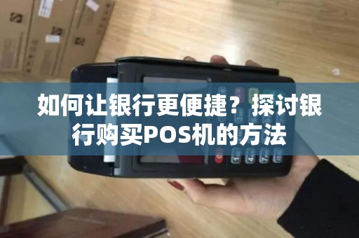 如何让银行更便捷？探讨银行购买POS机的方法