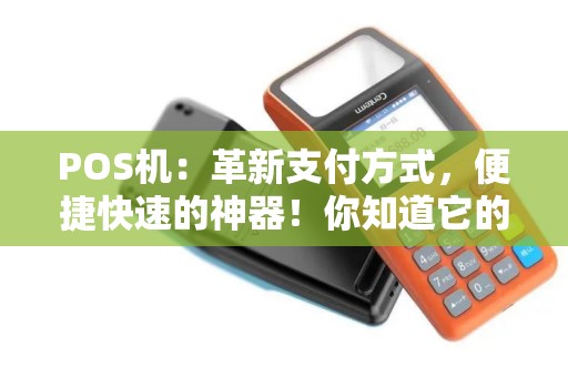 POS机：革新支付方式，便捷快速的神器！你知道它的用途及优点吗？