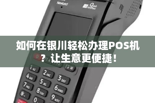 如何在银川轻松办理POS机?让生意更便捷! 如何在银川轻松办理POS机?让生意更便捷!