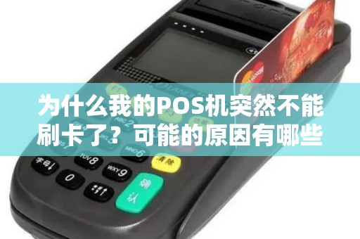 为什么我的POS机突然不能刷卡了？可能的原因有哪些？