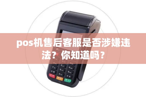 pos机售后客服是否涉嫌违法？你知道吗？