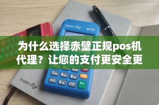 为什么选择赤壁正规pos机代理？让您的支付更安全更便捷！