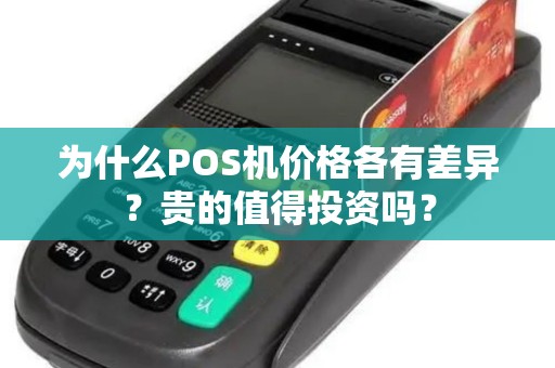 为什么POS机价格各有差异?贵的值得投资吗? 为什么POS机价格各有差异?贵的值得投资吗?
