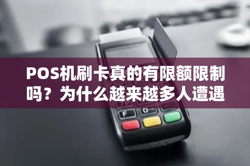 POS机刷卡真的有限额限制吗？为什么越来越多人遭遇刷卡限额的困扰？