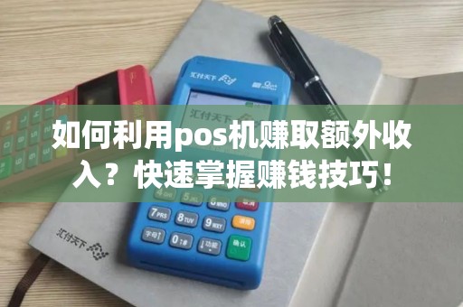 如何利用pos机赚取额外收入？快速掌握赚钱技巧！