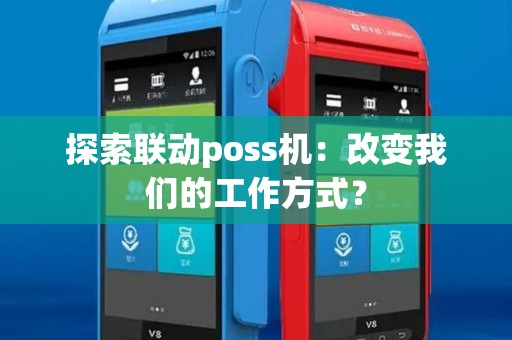 探索联动poss机:改变我们的工作方式? 探索联动poss机:改变我们的工作方式?