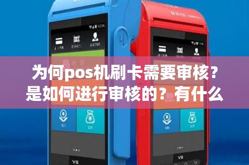 为何pos机刷卡需要审核？是如何进行审核的？有什么风险和好处？