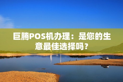 巨腾POS机办理：是您的生意最佳选择吗？