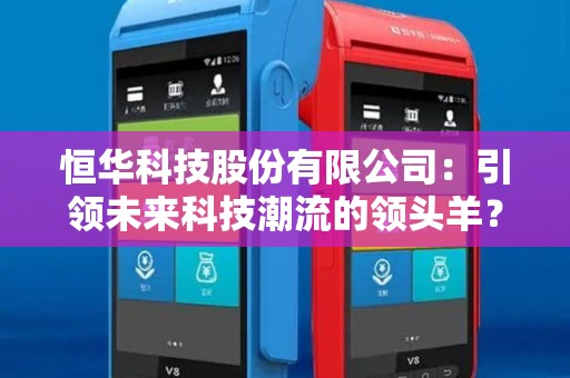 恒华科技股份有限公司：引领未来科技潮流的领头羊？