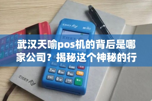 武汉天喻pos机的背后是哪家公司?揭秘这个神秘的行业巨头! 武汉天喻pos机的背后是哪家公司?揭秘这个神秘的行业巨头!